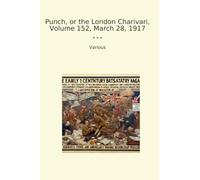Punch, or the London Charivari, Volume 152, March 28, 1917 (Classic Books)