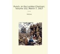 Punch, or the London Charivari, Volume 152, March 7, 1917 (Classic Books)