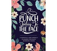 Punch Today in the Face - A Weekly & Monthly Sarcastic Planner for Busy Working Moms (Includes To Do Lists, Notes Sections and More)