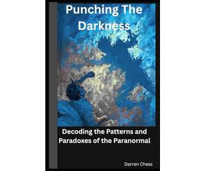 Punching The Darkness: Decoding the Patterns and Paradoxes of the Paranormal