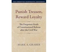Punish Treason, Reward Loyalty: The Forgotten Goals of Constitutional Reform after the Civil War. Volume 1: The Forgotten Fourteenth Amendment (Constitutional Thinking)