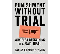 Punishment Without Trial : Why Plea Bargaining is a Bad Deal