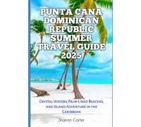 Punta Cana Dominican Republic Summer Travel Guide 2025: Crystal Waters, Palm-Lined Beaches, and Island Adventure in the Caribbean (Travel Books and Tour Guides)