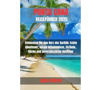 PUNTA CANA REISEFÜHRER 2025: Entdecken Sie das Herz der Karibik: Echte Abenteuer, lokale Geheimnisse, Strände, Küche und unvergessliche Ausflüge