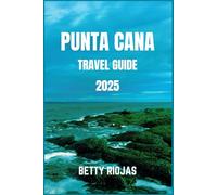 PUNTA CANA TRAVEL GUIDE 2025: Explore the Heart of the Caribbean’s Best-Kept Secrets with Savvy Tips, Images and more