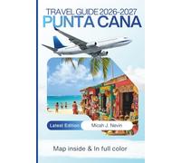 Punta Cana Travel Guide 2026 - 2027 (FULL COLOR WITH MAP): Complete Dominican Republic Beach Vacation Planner with Detailed Itineraries, Resort Selection, Transportation Guide, Local Experiences