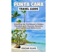 PUNTA CANA TRAVEL GUIDE: Unveiling the Caribbean’s Hidden Paradise with Secrets, Serenity, and Sun-Kissed Adventures