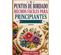 PUNTOS DE BORDADO HECHOS FÁCILES PARA PRINCIPIANTES: Una guía sencilla paso a paso para aprender los patrones básicos de bordado a mano y puntadas decorativas.