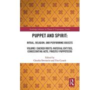 Puppet and Spirit: Ritual, Religion, and Performing Objects: Volume I Sacred Roots: Material Entities, Consecrating Acts, Priestly Puppeteers (Routledge Advances in Theatre & Performance Studies)