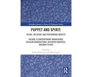 Puppet and Spirit: Ritual, Religion, and Performing Objects: Volume II Contemporary Branchings: Secular Benedictions, Activated Energies, Uncanny ... Advances in Theatre & Performance Studies)