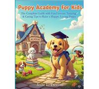 Puppy Academy for Kids: The Complete Guide with Fun Lessons, Training Games & Caring Tips to Raise a Happy, Loving Puppy