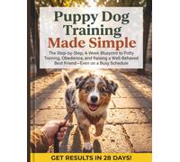 Puppy Dog Training Made Simple: The Step-by-Step, 4-W lueprint to Potty Training, Obedience, and Raising a Well-Behaved Best Friend-Even on a Busy Schedule