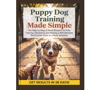 Puppy Dog Training Made Simple: The Step-by-Step, 4-W lueprint to Potty Training, Obedience, and Raising a Well-Behaved Best Friend-Even on a Busy Schedule