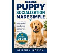 Puppy Socialization Made Simple: A Beginner’s Guide to Building Confidence, Reducing Fear, and Helping Your Puppy Stay Calm Around People, Dogs, and New Places (Simple Dog Training Guides)