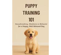 Puppy Training 101:: Housebreaking, Obedience & Behavior for a Happy, Well-Behaved Dog: 2 (The Beginner’s Pet Care Series)