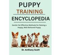 PUPPY TRAINING ENCYCLOPEDIA: Gentle Yet Effective Methods for Raising a Happy, Well-Behaved Puppy