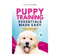 Puppy Training Essentials made Easy: A Step by Step Guide to Raising a Happy Well Behaved Dog