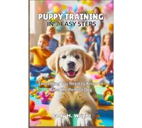 PUPPY TRAINING IN 7 EASY STEPS: Everything You Need to Know to Raise the Perfect Dog