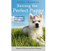 Puppy Training: Raising the Perfect Puppy (A Guide to Housebreaking, Crate Training & Basic Dog Obedience): 2 (Dog Training Book)