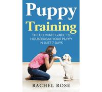Puppy Training: The Ultimate Guide to Housebreak Your Puppy In Just 7 Days