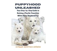Puppyhood Unleashed: Your Step-by-Step Guide to Raising a Playful, Pawsitive White Swiss Shepherd Pup
