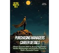 Purchasing Managers Career Details: Master Essential Skills for Buying Negotiation Vendor Relationships and Inventory Control to Build a Successful Career (Life Skills for Teens)