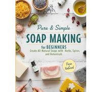 Pure And Simple Soap Making for Beginners 2026: Create All-Natural Soaps with Herbs, Spices, and Botanicals (2026 Soap Making Series)