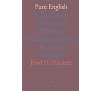 Pure English: A Treatise on Words and Phrases, or Practical Lessons in the Use of Language