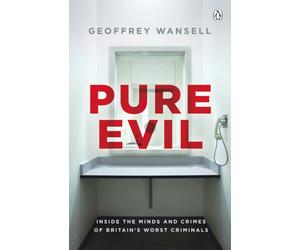 Pure Evil : Inside the Minds and Crimes of Britain’s Worst Criminals