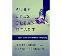 Pure Eyes, Clean Heart: A Couple's Journey to Freedom from Pornography
