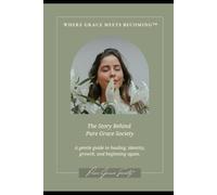 Pure Grace Society™ Where Grace Meets Becoming: A Gentle Guide to Healing, Growth, Identity, and Beginning Again
