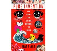 Pure Invention: How Japan's Pop Culture Conquered the World