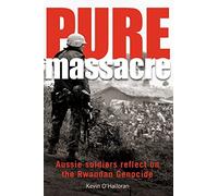 Pure Massacre: Aussie Soldiers Reflect on the Rwandan Genocide: Volume 1