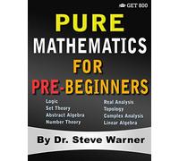 Pure Mathematics for Pre-Beginners: An Elementary Introduction to Logic, Set Theory, Abstract Algebra, Number Theory, Real Analysis, Topology, Complex Analysis, and Linear Algebra
