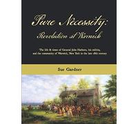 Pure Necessity: Revolution at Warwick: The life and times of General John Hathorn, his militia, and the community of Warwick, New York in the late 18th Century