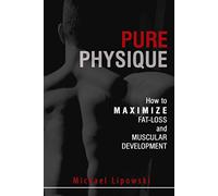 Pure Physique: How to Maximize Fat-Loss and Muscular Development: How to Maximize Fat-Loss & Muscular Development: 2nd Edition