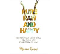 Pure, Raw and Happy - How to Navigate a More Joyful New Way of Life Straight from the Heart