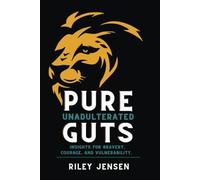 PURE UNADULTERATED GUTS: Insights For Bravery, Courage, and Vulnerability