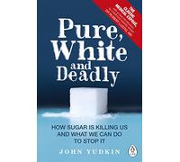 Pure, White and Deadly : How Sugar Is Killing Us and What We Can Do to Stop It