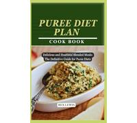PUREE DIET PLAN COOK BOOK: Delicious and Healthful Blended Meals: The Definitive Guide for Puree Diets