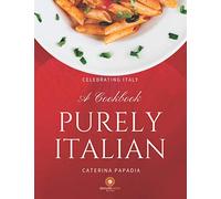 Purely Italian. A cookbook: 30 Fast and delicious recipes italians proofed (Italian Recipes and not only. Easy and quick way to impress your guests.)