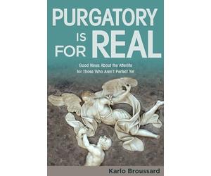 Purgatory Is for Real: Good News about the Afterlife for Those Who Aren't Perfect Yet