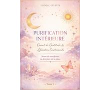 Purification Intérieure - Carnet de Gratitude & Libération Émotionnelle : Journal Spirituel de Manifestation, Développement Personnel et Éveil Intérieur (Tome 1)