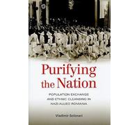 Purifying the Nation - Population Exchange and Ethnic Cleansing in Nazi-Allied Romania
