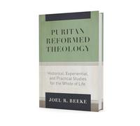 Puritan Reformed Theology: Historical, Experiential, and Practical Studies for the Whole of Life