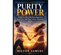 PURITY POWER Hilton Samuel: What No One Tells You About Sex, Soul Ties, and Your Future Marriage