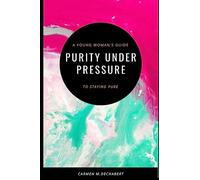 Purity Under Pressure: A Young Woman's Guide To Staying Pure