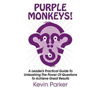 Purple Monkeys! a Leader's Practical Guide to Unleashing the Power of Questions to Achieve Great Results