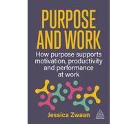 Purpose and Work : How Purpose Supports Motivation, Productivity and Performance at Work