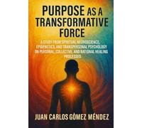 Purpose as a Transformative Force.: A Study from Spiritual Neuroscience, Epigenetics and Transpersonal Psychology on Personal, Collective and Country ... (Investigaciones científicas sobre sanación)